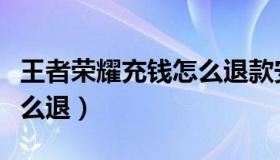 王者荣耀充钱怎么退款安卓（王者荣耀充钱怎么退）