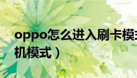 oppo怎么进入刷卡模式（oppo怎么进入刷机模式）