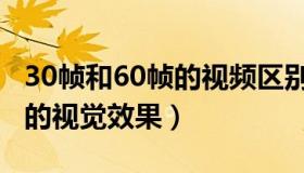 30帧和60帧的视频区别在哪里（30帧和60帧的视觉效果）