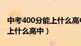 中考400分能上什么高中邢台（中考400分能上什么高中）