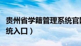 贵州省学籍管理系统官网（贵州省学籍管理系统入口）