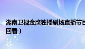 湖南卫视金鹰独播剧场直播节目表（湖南卫视金鹰独播剧场回看）