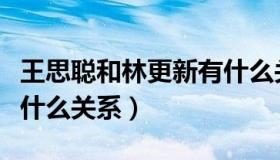 王思聪和林更新有什么关系（林更新和王思聪什么关系）