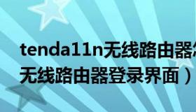 tenda11n无线路由器怎么设置（tenda11n无线路由器登录界面）