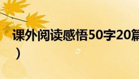 课外阅读感悟50字20篇（课外阅读感悟50字）