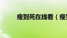 瘦到死在线看（瘦到死在线观看）