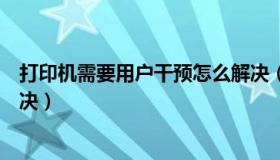 打印机需要用户干预怎么解决（打印机需要用户干预怎么解决）