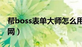 帮boss表单大师怎么用（帮boss表单大师官网）