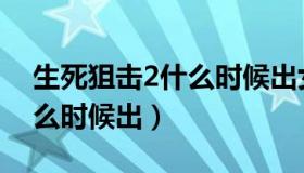 生死狙击2什么时候出女角色（生死狙击2什么时候出）