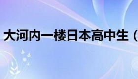 大河内一楼日本高中生（大河内一楼什么梗）