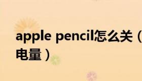 apple pencil怎么关（apple pencil怎么看电量）