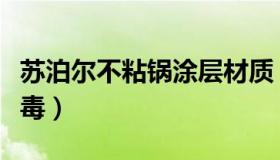 苏泊尔不粘锅涂层材质（苏泊尔不粘锅涂层有毒）