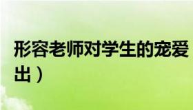 形容老师对学生的宠爱（形容老师对学生的付出）