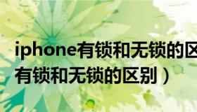 iphone有锁和无锁的区别购买建议（iphone有锁和无锁的区别）