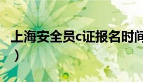 上海安全员c证报名时间（上海安全员c证报名）