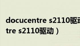 docucentre s2110驱动官方下载（docucentre s2110驱动）