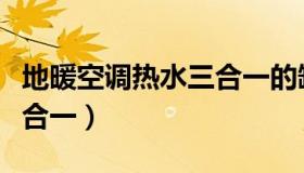 地暖空调热水三合一的缺点（地暖空调热水三合一）