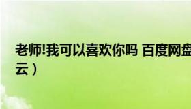 老师!我可以喜欢你吗 百度网盘（老师我可以喜欢你吗百度云）