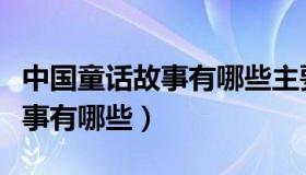 中国童话故事有哪些主要讲什么（中国童话故事有哪些）