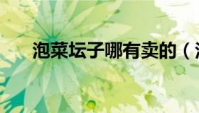 泡菜坛子哪有卖的（泡菜坛子哪种好）