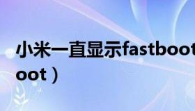 小米一直显示fastboot（小米一直显示fastboot）