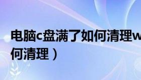 电脑c盘满了如何清理win10（电脑c盘满了如何清理）