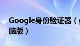 Google身份验证器（google身份验证器电脑版）