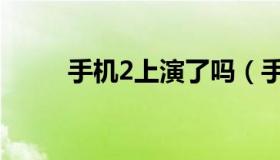 手机2上演了吗（手机2上映时间）