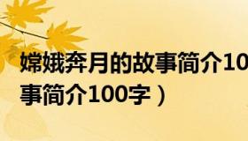 嫦娥奔月的故事简介100个字（嫦娥奔月的故事简介100字）