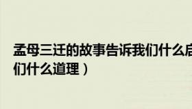 孟母三迁的故事告诉我们什么启示（孟母三迁的故事告诉我们什么道理）