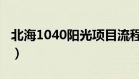 北海1040阳光项目流程（北海1040阳光工程）