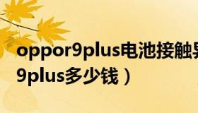 oppor9plus电池接触异常怎么回事（oppor9plus多少钱）