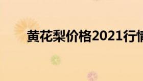 黄花梨价格2021行情（黄花梨价格）