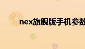 nex旗舰版手机参数（nex旗舰版）