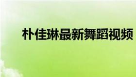 朴佳琳最新舞蹈视频（朴佳琳抖奶舞）