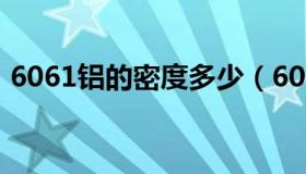 6061铝的密度多少（6061铝的密度是多少）