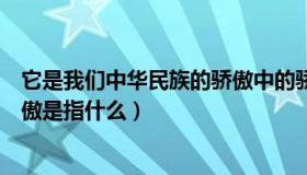 它是我们中华民族的骄傲中的骄傲是什么意思（所谓中华骄傲是指什么）