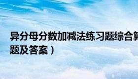 异分母分数加减法练习题综合算式（异分母分数加减法练习题及答案）