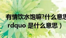 有情饮水饱嘛?什么意思（ldquo 有情饮水饱 rdquo 是什么意思）