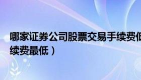 哪家证券公司股票交易手续费低（哪家证券公司股票交易手续费最低）