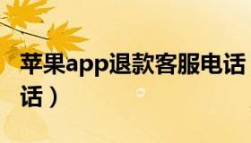 苹果app退款客服电话（苹果app退款客服电话）