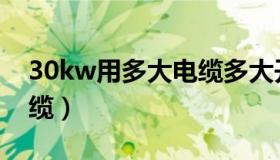 30kw用多大电缆多大开关（30kw用多大电缆）