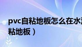 pvc自粘地板怎么在水泥地面上安装（pvc自粘地板）