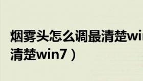 烟雾头怎么调最清楚win10（烟雾头怎么调最清楚win7）