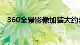 360全景影像加装大约多少钱（360老总）