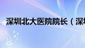 深圳北大医院院长（深圳北大医院地铁站）