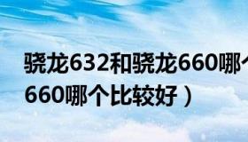 骁龙632和骁龙660哪个强（骁龙632和骁龙660哪个比较好）