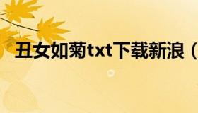 丑女如菊txt下载新浪（丑女如菊txt下载）