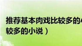 推荐基本肉戏比较多的小说（推荐基本肉戏比较多的小说）