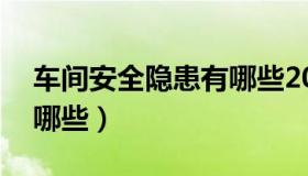 车间安全隐患有哪些20个（车间安全隐患有哪些）